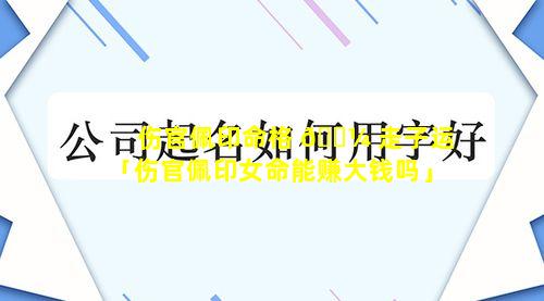 伤官佩印命格 🌼 走子运「伤官佩印女命能赚大钱吗」